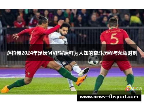 萨拉赫2024年足坛MVP背后鲜为人知的奋斗历程与荣耀时刻