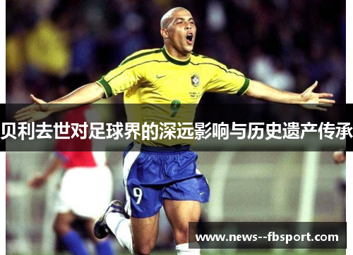 贝利去世对足球界的深远影响与历史遗产传承