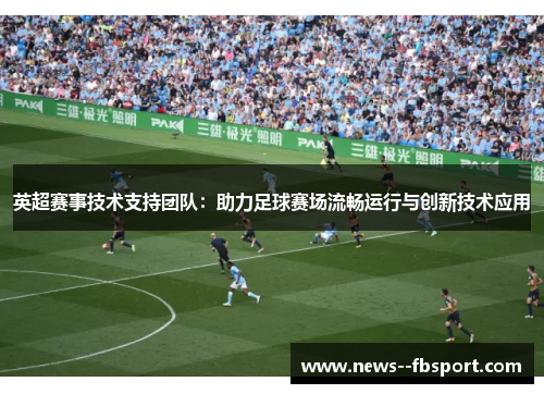 英超赛事技术支持团队：助力足球赛场流畅运行与创新技术应用