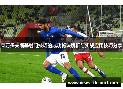 莱万多夫斯基射门技巧的成功秘诀解析与实战应用技巧分享