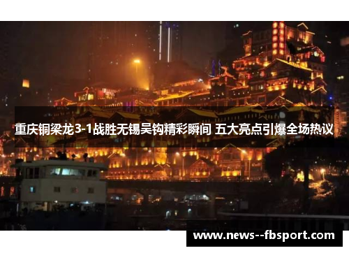 重庆铜梁龙3-1战胜无锡吴钩精彩瞬间 五大亮点引爆全场热议