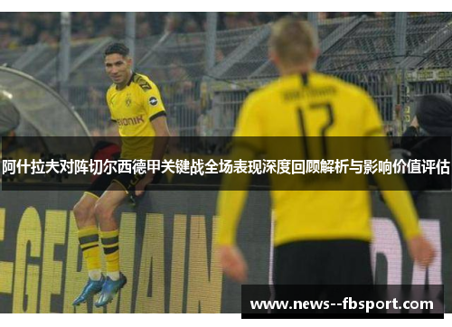 阿什拉夫对阵切尔西德甲关键战全场表现深度回顾解析与影响价值评估