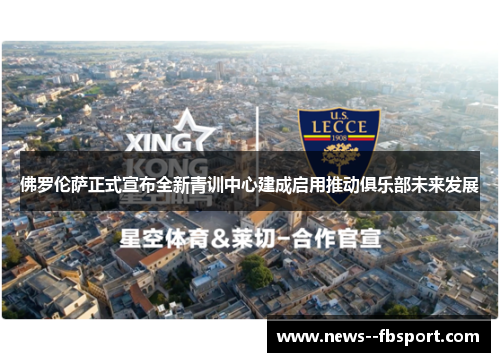 佛罗伦萨正式宣布全新青训中心建成启用推动俱乐部未来发展