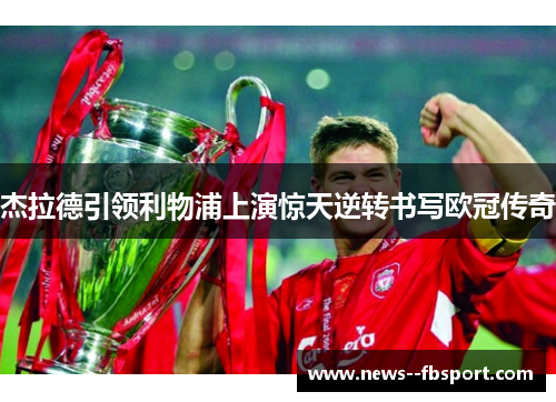 杰拉德引领利物浦上演惊天逆转书写欧冠传奇 杰拉德引领利物浦上演惊天逆转书写欧冠传奇