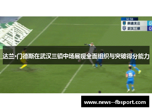 达兰·门德斯在武汉三镇中场展现全面组织与突破得分能力 达兰·门德斯在武汉三镇中场展现全面组织与突破得分能力