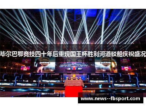 毕尔巴鄂竞技四十年后重现国王杯胜利河道驳船庆祝盛况