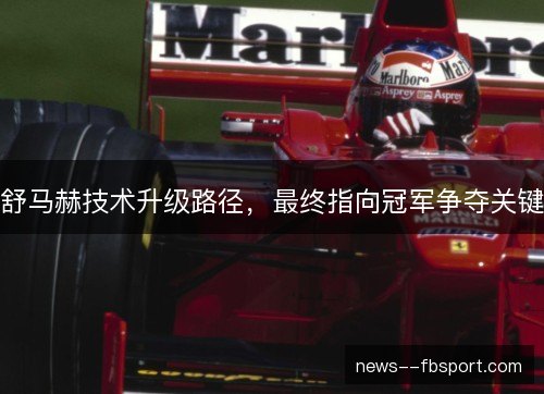舒马赫技术升级路径，最终指向冠军争夺关键
